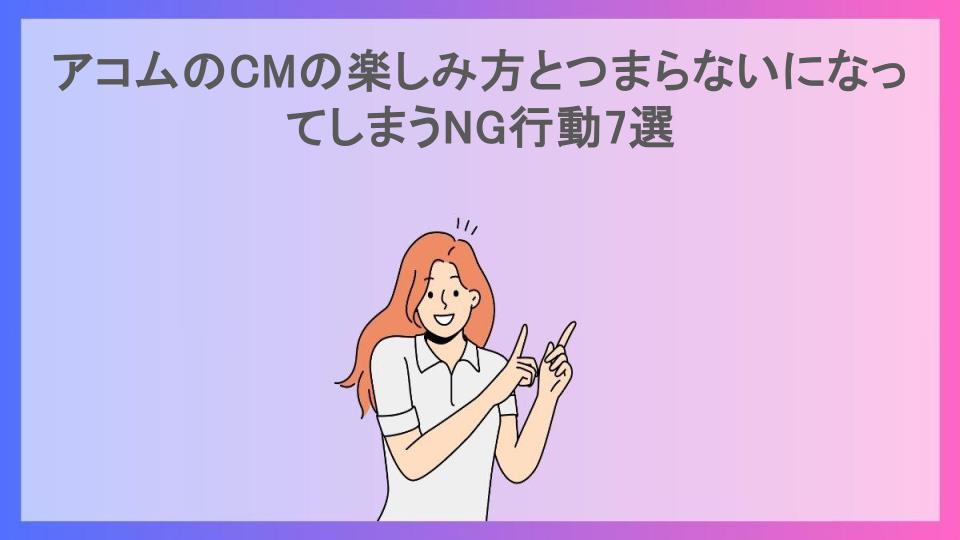 アコムのCMの楽しみ方とつまらないになってしまうNG行動7選